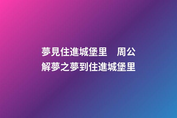 夢見住進城堡里　周公解夢之夢到住進城堡里